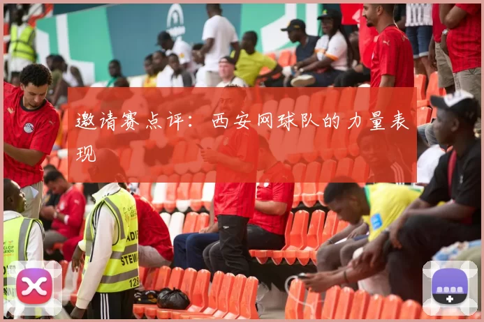 邀请赛点评：西安网球队的力量表现