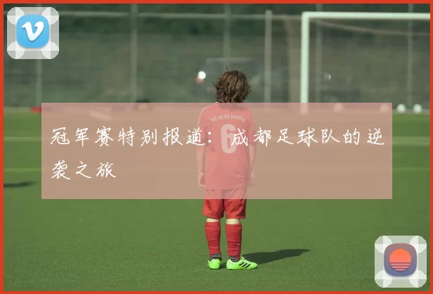 冠军赛特别报道：成都足球队的逆袭之旅