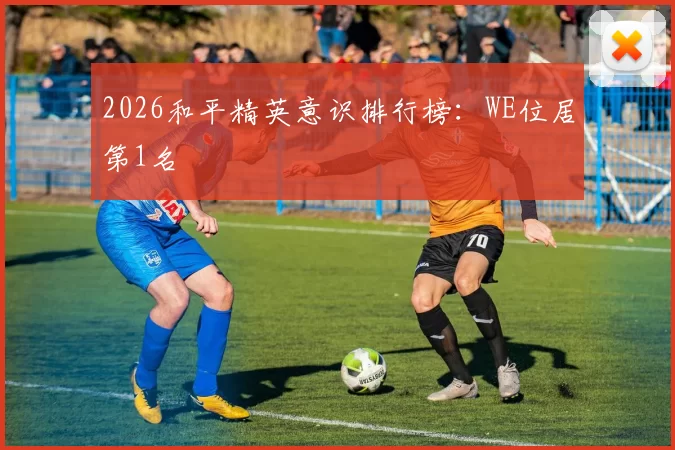 2026和平精英意识排行榜：WE位居第1名