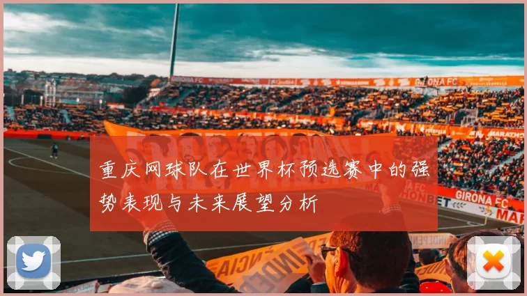 重庆网球队在世界杯预选赛中的强势表现与未来展望分析