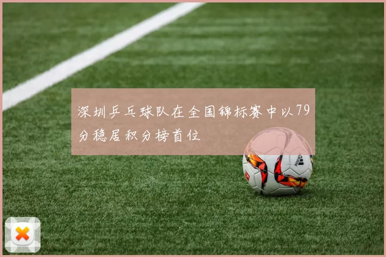 深圳乒乓球队在全国锦标赛中以79分稳居积分榜首位