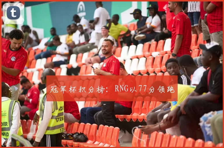 冠军杯积分榜：RNG以77分领跑