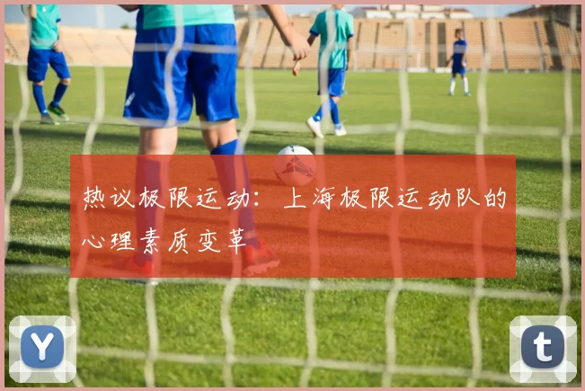 热议极限运动：上海极限运动队的心理素质变革