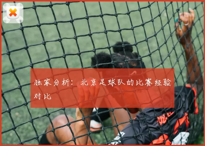 独家分析：北京足球队的比赛经验对比
