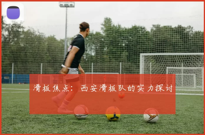 滑板焦点：西安滑板队的实力探讨