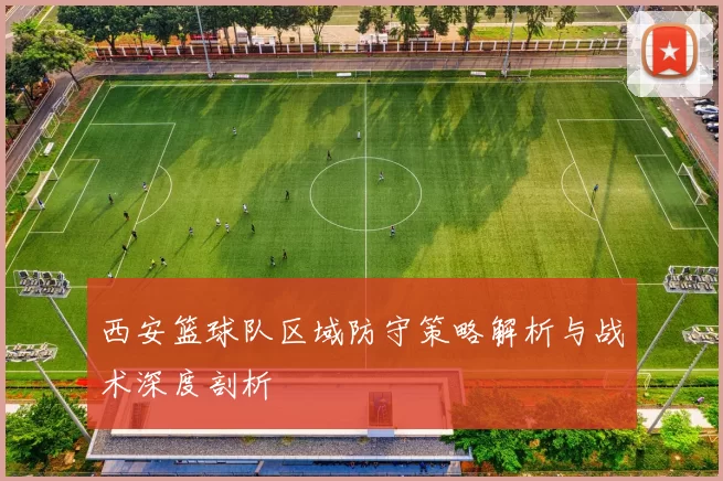 西安篮球队区域防守策略解析与战术深度剖析