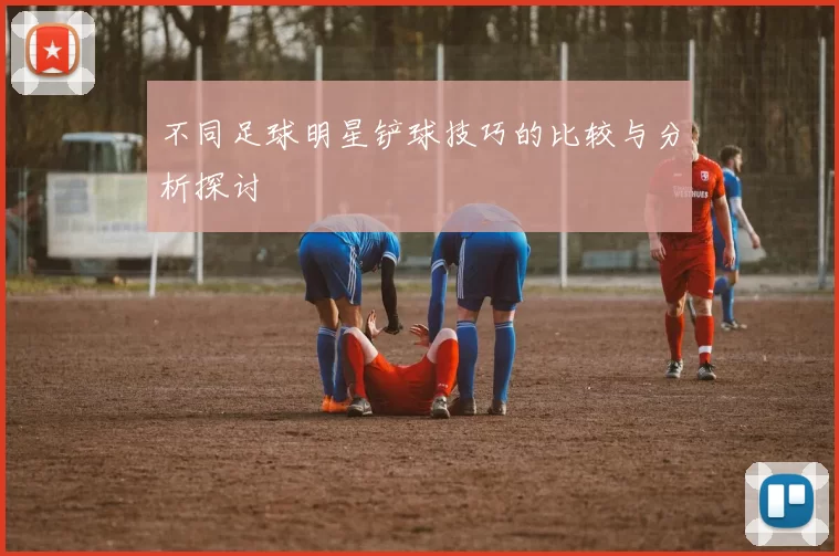 不同足球明星铲球技巧的比较与分析探讨