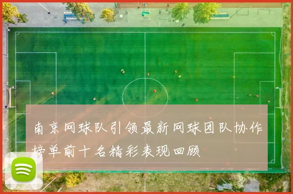 南京网球队引领最新网球团队协作榜单前十名精彩表现回顾